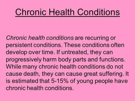 Chronic Health Conditions Chronic health conditions are recurring or persistent conditions. These conditions often develop over time. If untreated, they.
