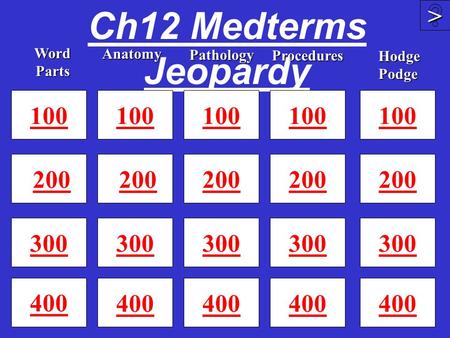 Ch12 Medterms Jeopardy 100 200 300 400 100 200 300 400 100 200 300 400 >>>> 100 200 300 Word Parts Anatomy Procedures Pathology 100 200 300 400 Hodge.