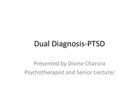 Dual Diagnosis-PTSD Presented by Divine Charura Psychotherapist and Senior Lecturer.