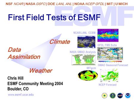 NSF NCAR | NASA GSFC | DOE LANL ANL | NOAA NCEP GFDL | MIT | U MICH www.esmf.ucar.edu First Field Tests of ESMF GMAO Seasonal Forecast NCAR/LANL CCSM NCEP.