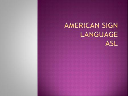  ASL is not an adapted form of English, unlike Braille, which is a code for the English alphabet.  ASL has its own syntax (sentence structure) and grammar.