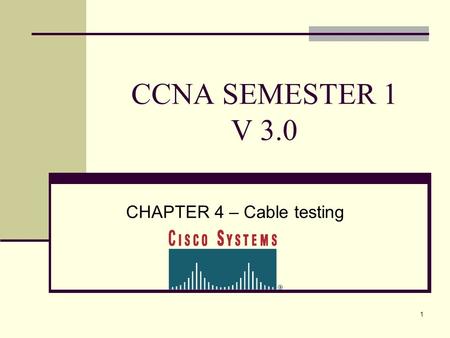 1 CCNA SEMESTER 1 V 3.0 CHAPTER 4 – Cable testing.