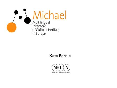 Kate Fernie. MLA MLA is the national development agency for museums, libraries and archives –advises government on policy and priorities for the sector.