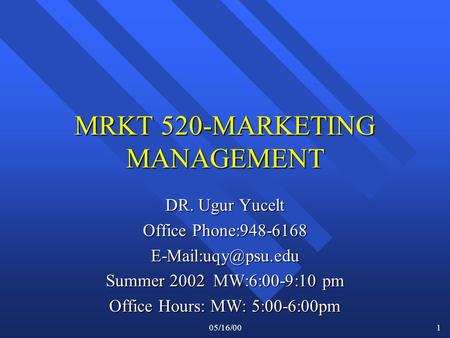 05/16/001 MRKT 520-MARKETING MANAGEMENT DR. Ugur Yucelt Office Phone:948-6168 Summer 2002 MW:6:00-9:10 pm Office Hours: MW: 5:00-6:00pm.