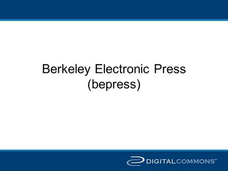 Berkeley Electronic Press (bepress). Bepress history Started 10 years ago by University of California at Berkeley faculty to publish scholarly journals.