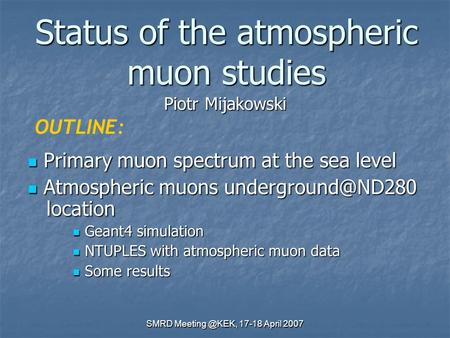 SMRD 17-18 April 2007 Status of the atmospheric muon studies Piotr Mijakowski OUTLINE: Primary muon spectrum at the sea level Primary muon.
