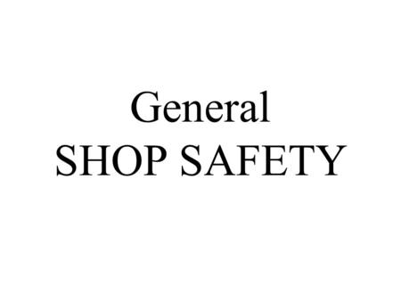 General SHOP SAFETY In technology education, SAFETY is regarded as essential for at least two reasons. #1 – The natural concern for people’s welfare.