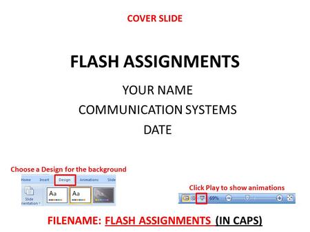 FLASH ASSIGNMENTS YOUR NAME COMMUNICATION SYSTEMS DATE Click Play to show animations Choose a Design for the background FILENAME: FLASH ASSIGNMENTS (IN.