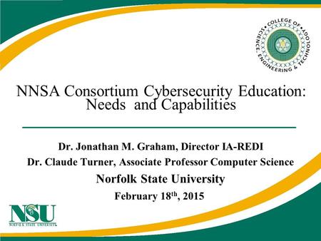 NNSA Consortium Cybersecurity Education: Needs and Capabilities Dr. Jonathan M. Graham, Director IA-REDI Dr. Claude Turner, Associate Professor Computer.