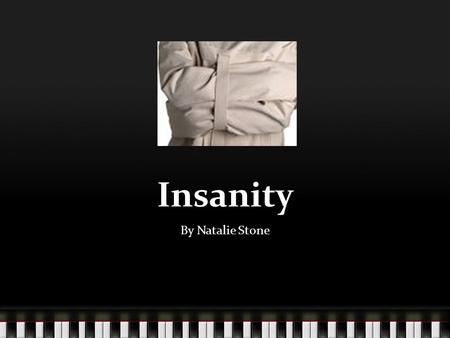 Insanity By Natalie Stone. Insanity Insanity-is a deranged state of the mind usually occurring as a specific disorder (as schizophrenia) such unsoundness.
