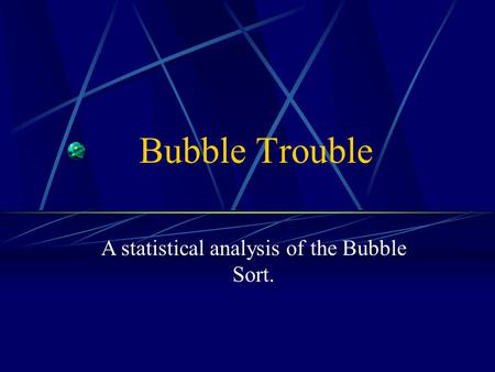 Bubble Trouble A statistical analysis of the Bubble Sort.