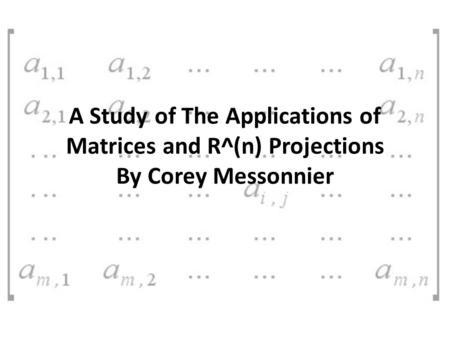 A Study of The Applications of Matrices and R^(n) Projections By Corey Messonnier.
