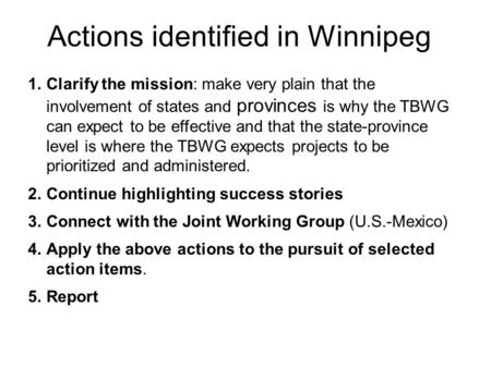 Actions identified in Winnipeg 1.Clarify the mission: make very plain that the involvement of states and provinces is why the TBWG can expect to be effective.
