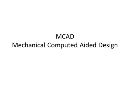 MCAD Mechanical Computed Aided Design. Many different types of CAD software Depends on purpose MCAD for mechanical design ECAD for electronic design –