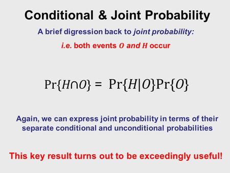 Conditional & Joint Probability A brief digression back to joint probability: i.e. both events O and H occur Again, we can express joint probability in.