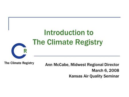 Introduction to The Climate Registry Ann McCabe, Midwest Regional Director March 6, 2008 Kansas Air Quality Seminar.