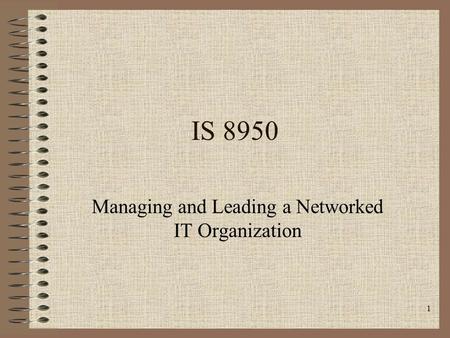 1 IS 8950 Managing and Leading a Networked IT Organization.