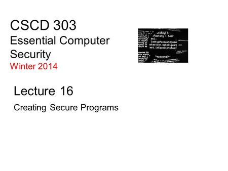 CSCD 303 Essential Computer Security Winter 2014 Lecture 16 Creating Secure Programs.