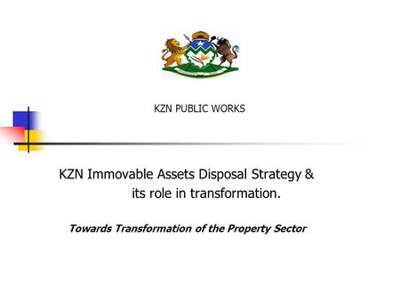 KZN Immovable Assets Disposal Strategy & its role in transformation. Towards Transformation of the Property Sector KZN PUBLIC WORKS.
