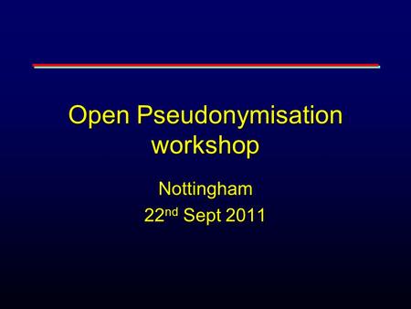 Open Pseudonymisation workshop Nottingham 22 nd Sept 2011.
