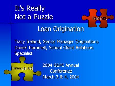 It’s Really Not a Puzzle Financial Aid Parents Loan Origination Tracy Ireland, Senior Manager Originations Daniel Trammell, School Client Relations Specialist.