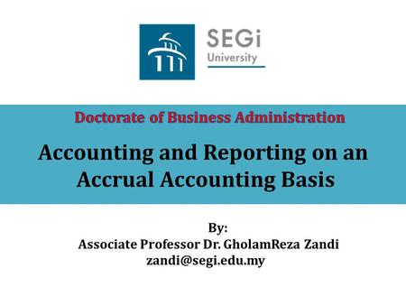 Accounting and Reporting on an Accrual Accounting Basis By: Associate Professor Dr. GholamReza Zandi