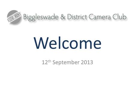Welcome 12 th September 2013. Introduction Biggleswade and District Camera Club (BDCC) is a photographic club for photographers of all ages and abilities.