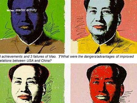  starter activity 3 achievements and 3 failures of Mao.  What were the dangers/advantages of improved relations between USA and China?