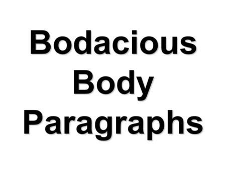 Bodacious Body Paragraphs. Elements of a Bodacious Body Paragraph  Begins with a clear topic sentence  Blends two quotations/paraphrases to support.
