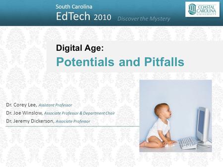 South Carolina EdTech 2010 Discover the Mystery Digital Age: Potentials and Pitfalls Dr. Corey Lee, Assistant Professor Dr. Joe Winslow, Associate Professor.