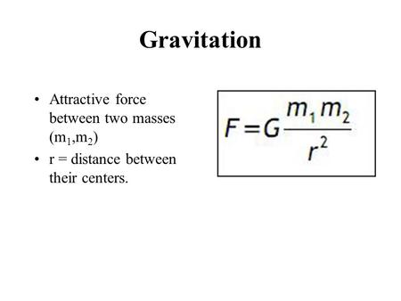 Gravitation Attractive force between two masses (m 1,m 2 ) r = distance between their centers.