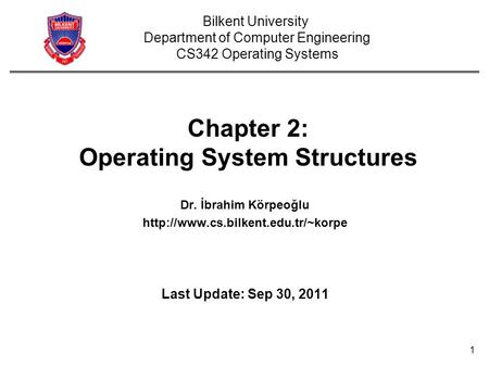 1 Chapter 2: Operating System Structures Dr. İbrahim Körpeoğlu  Last Update: Sep 30, 2011 Bilkent University Department.