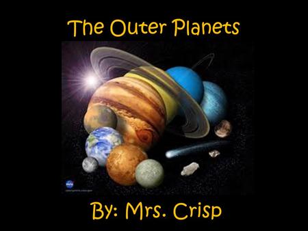 By: Mrs. Crisp The Outer Planets. S.P.I 0507.6.1 – Distinguish among the planets according to their known characteristics such as appearance, location,