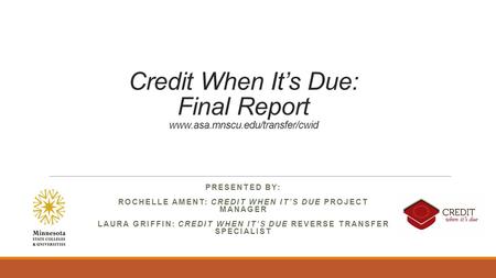 Credit When It’s Due: Final Report www.asa.mnscu.edu/transfer/cwid PRESENTED BY: ROCHELLE AMENT: CREDIT WHEN IT’S DUE PROJECT MANAGER LAURA GRIFFIN: CREDIT.