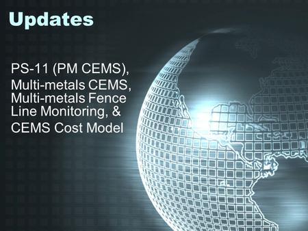 Updates PS-11 (PM CEMS), Multi-metals CEMS, Multi-metals Fence Line Monitoring, & CEMS Cost Model.