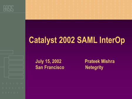 Catalyst 2002 SAML InterOp July 15, 2002 Prateek Mishra San Francisco Netegrity.