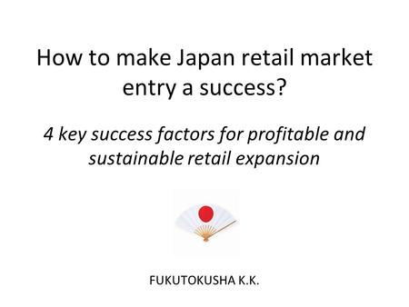 How to make Japan retail market entry a success? 4 key success factors for profitable and sustainable retail expansion FUKUTOKUSHA K.K.