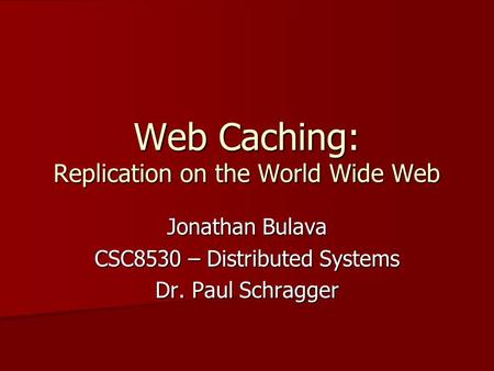 Web Caching: Replication on the World Wide Web Jonathan Bulava CSC8530 – Distributed Systems Dr. Paul Schragger.