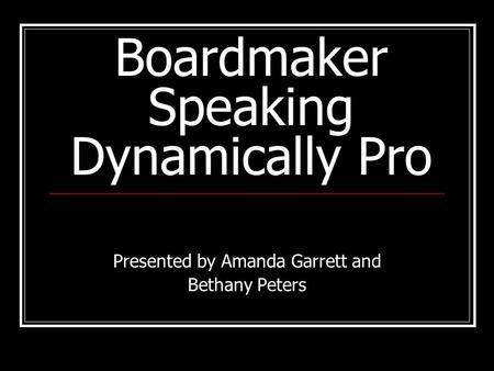 Boardmaker Speaking Dynamically Pro Presented by Amanda Garrett and Bethany Peters.
