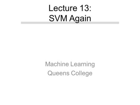 Machine Learning Queens College Lecture 13: SVM Again.