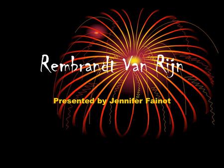 Rembrandt Van Rijn Presented by Jennifer Fainot. Rembrandt 1606-1669 At the age of 13 Rembrandt began Latin school to prepare for a life in politics.
