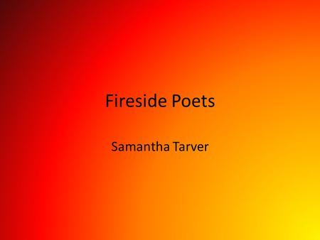 Fireside Poets Samantha Tarver. The Fireside Poets The Fireside poets were a group of American poets who were the first to rival British poets in popularity.