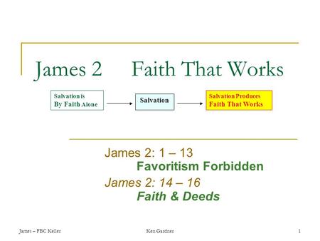 James – FBC KellerKen Gardner1 James 2Faith That Works James 2: 1 – 13 Favoritism Forbidden James 2: 14 – 16 Faith & Deeds Salvation is By Faith Alone.