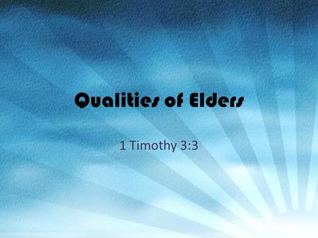 Qualities of Elders 1 Timothy 3:3. Not Violent PLEKTES: “to flatten out”; violent (Titus 1:7) – Striker – KJV; ASV – Not pushy – Message; Quarrelsome.