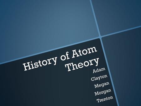 History of Atom Theory AdamClaytonMeganMorganTrenton.