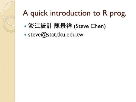A quick introduction to R prog. 淡江統計 陳景祥 (Steve Chen)