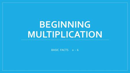 BEGINNING MULTIPLICATION BASIC FACTS 0 - 6. Multiplication is REPEATED ADDITION. It is a shortcut to skip counting. The first number in the problem tells.