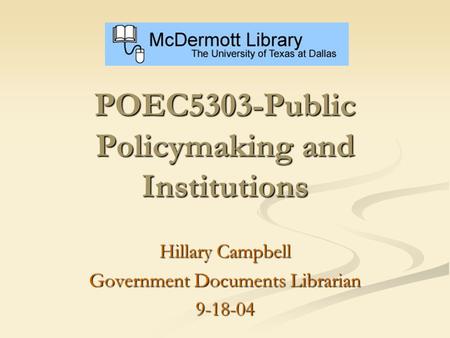 POEC5303-Public Policymaking and Institutions Hillary Campbell Government Documents Librarian 9-18-04.