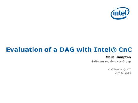 Evaluation of a DAG with Intel® CnC Mark Hampton Software and Services Group CnC MIT July 27, 2010.
