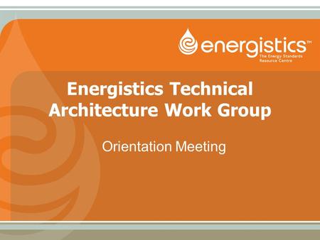Energistics Technical Architecture Work Group Orientation Meeting.